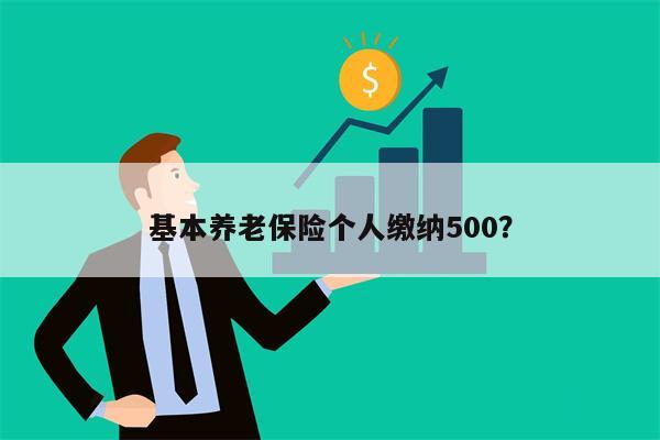 基本养老保险个人缴纳500?