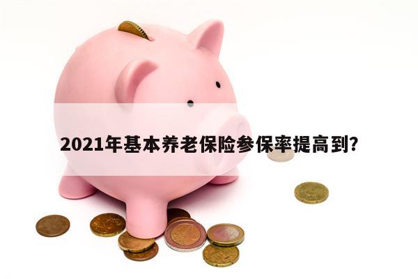 2021年基本养老保险参保率提高到?