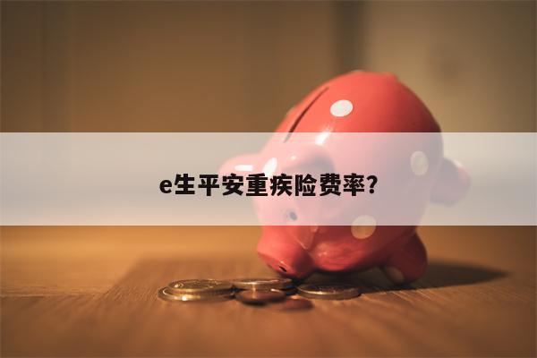 e生平安重疾险费率?