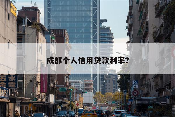 成都个人信用贷款利率?