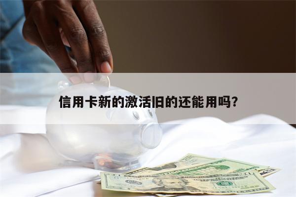 信用卡新的激活旧的还能用吗?