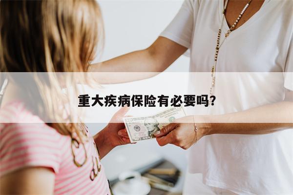 重大疾病保险有必要吗?