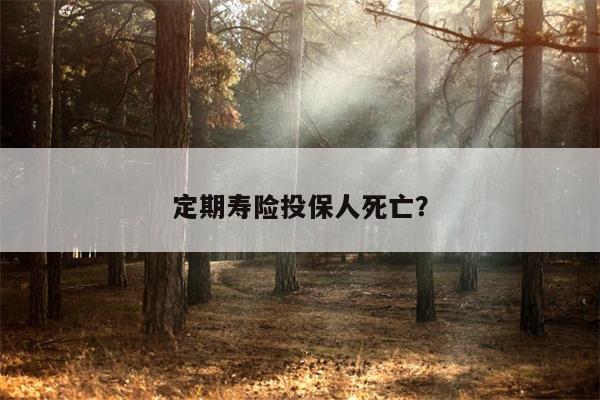 定期寿险投保人死亡?