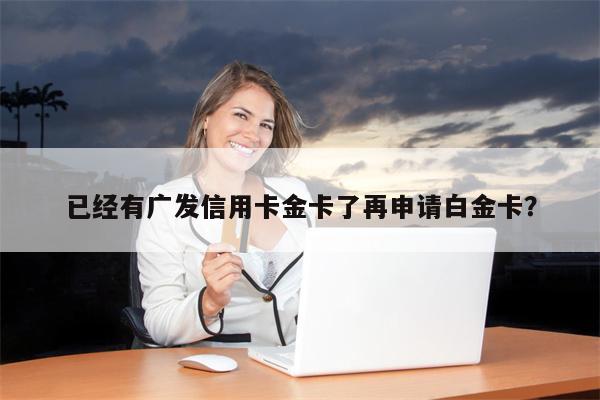 已经有广发信用卡金卡了再申请白金卡?