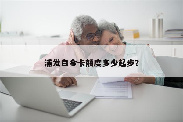 浦发白金卡额度多少起步？