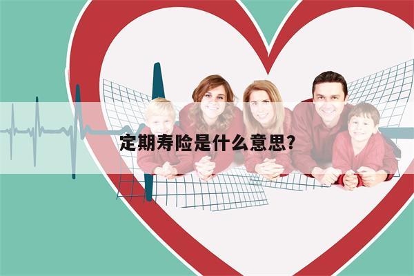 定期寿险是什么意思?