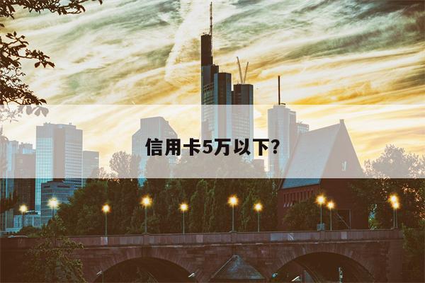 信用卡5万以下?