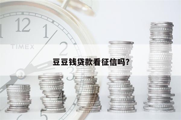 豆豆钱贷款看征信吗?