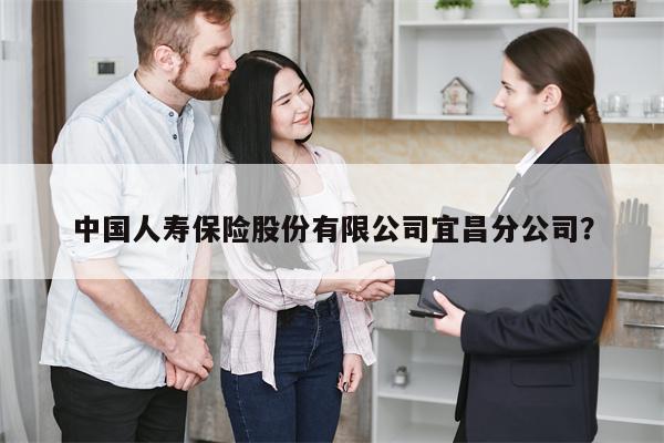 中国人寿保险股份有限公司宜昌分公司?