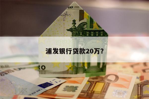 浦发银行贷款20万?