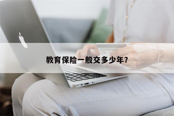 教育保险一般交多少年?