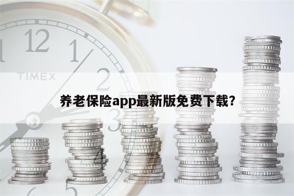 养老保险app最新版免费下载?