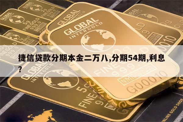 捷信贷款分期本金二万八,分期54期,利息?