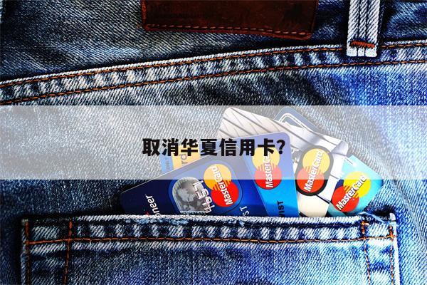取消华夏信用卡?