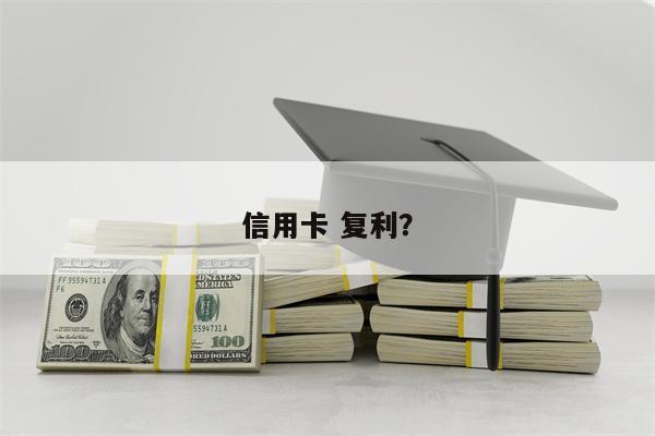 信用卡 复利?