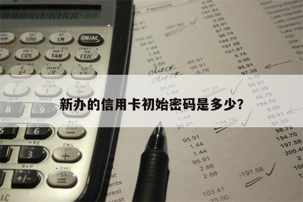 新办的信用卡初始密码是多少?