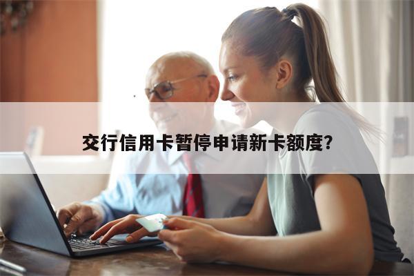 交行信用卡暂停申请新卡额度?