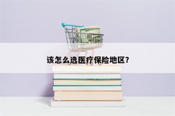 该怎么选医疗保险地区?