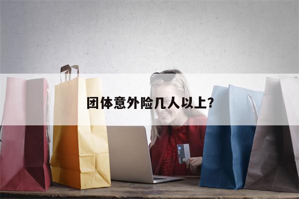 团体意外险几人以上?