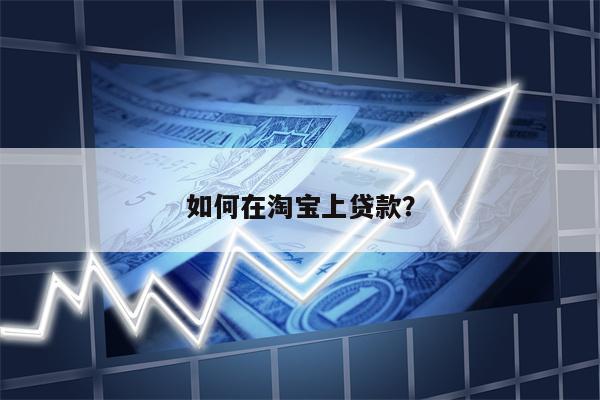 如何在淘宝上贷款？