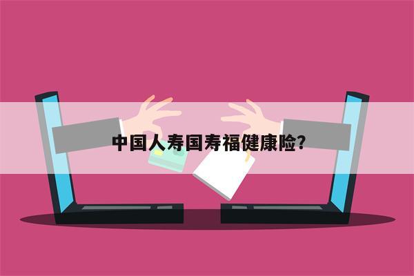 中国人寿国寿福健康险?