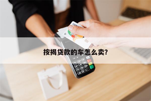 按揭贷款的车怎么卖?