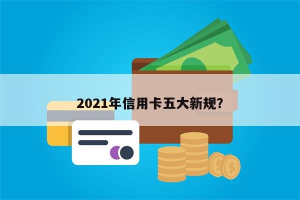 2021年信用卡五大新规?