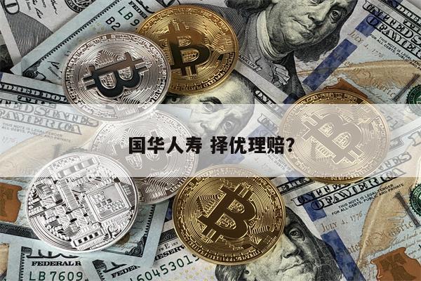 国华人寿 择优理赔?