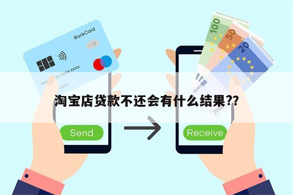 淘宝店贷款不还会有什么结果?？