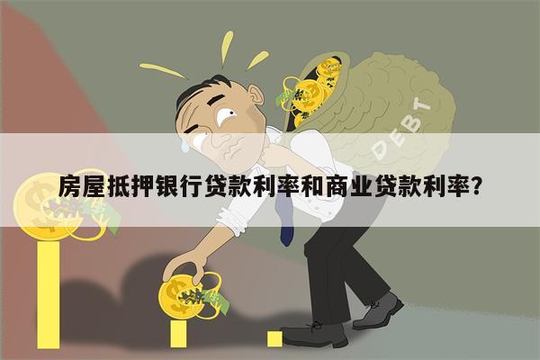 房屋抵押银行贷款利率和商业贷款利率?