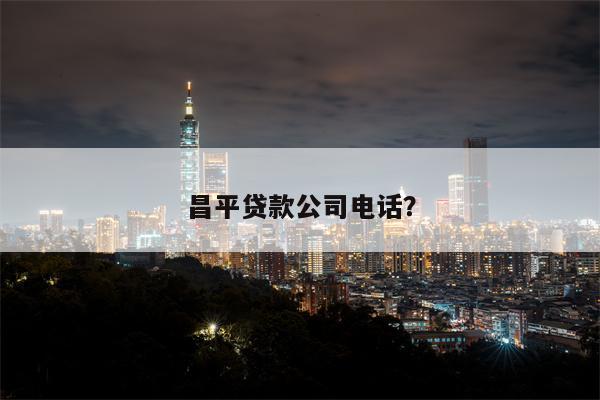 昌平贷款公司电话?