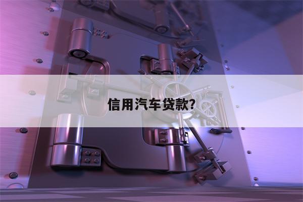 信用汽车贷款?
