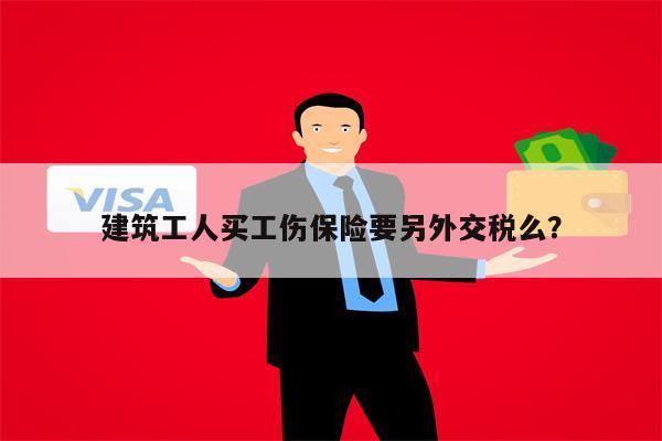 建筑工人买工伤保险要另外交税么?