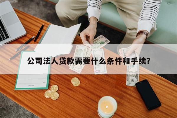 公司法人贷款需要什么条件和手续?