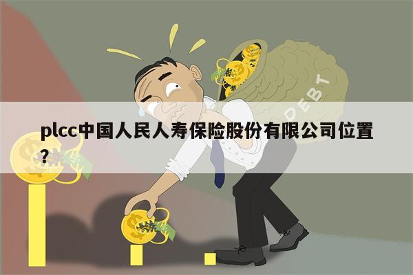 plcc中国人民人寿保险股份有限公司位置?