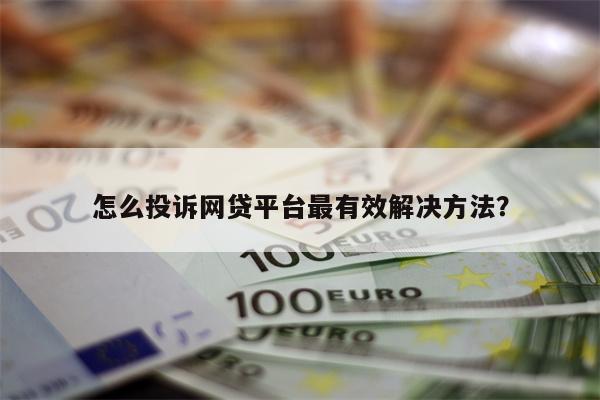怎么投诉网贷平台最有效解决方法?