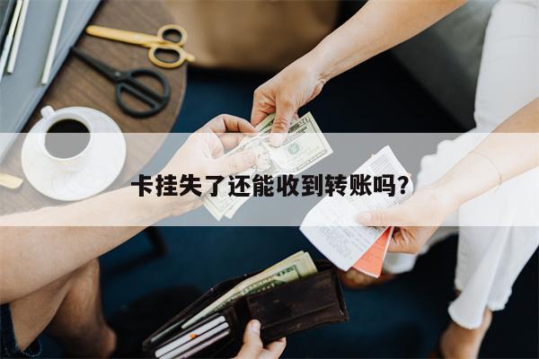 卡挂失了还能收到转账吗?