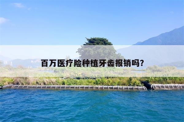 百万医疗险种植牙齿报销吗?