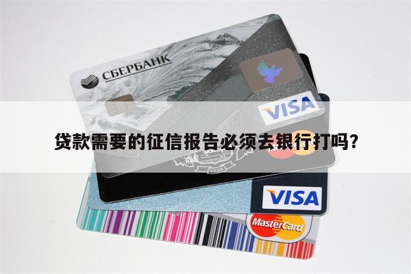 贷款需要的征信报告必须去银行打吗?