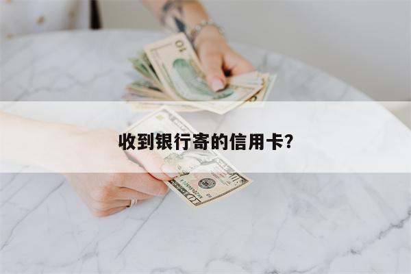 收到银行寄的信用卡?