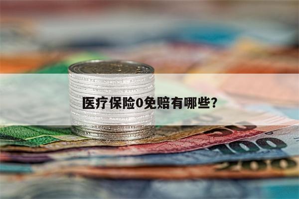 医疗保险0免赔有哪些?