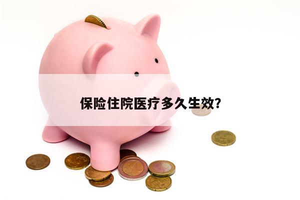 保险住院医疗多久生效?