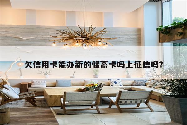 欠信用卡能办新的储蓄卡吗上征信吗?