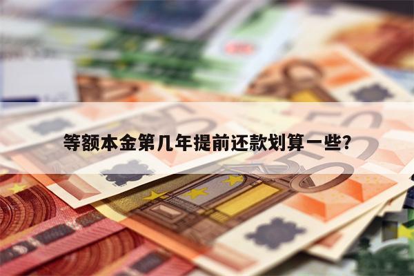 等额本金第几年提前还款划算一些?