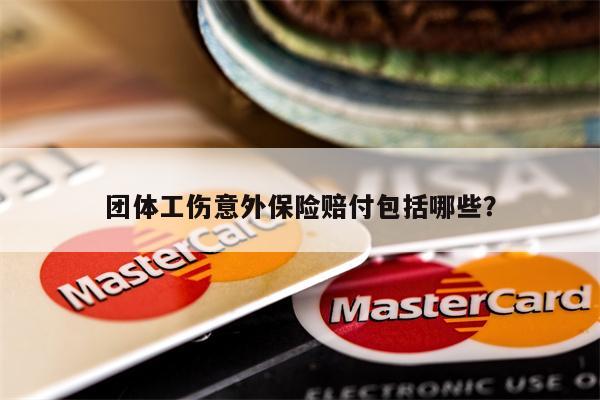 团体工伤意外保险赔付包括哪些?