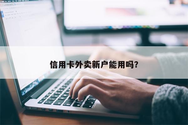 信用卡外卖新户能用吗?