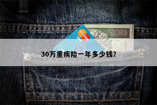 30万重疾险一年多少钱?