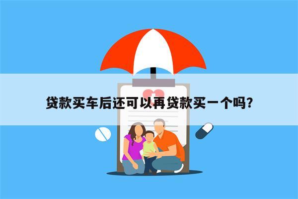 贷款买车后还可以再贷款买一个吗？