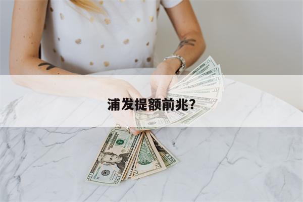 浦发提额前兆?