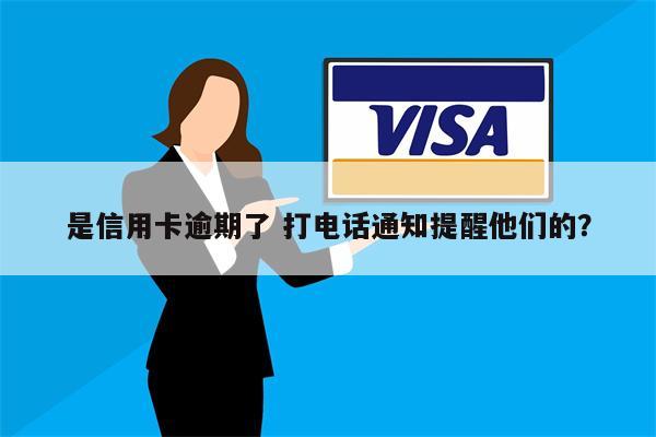 是信用卡逾期了 打电话通知提醒他们的?